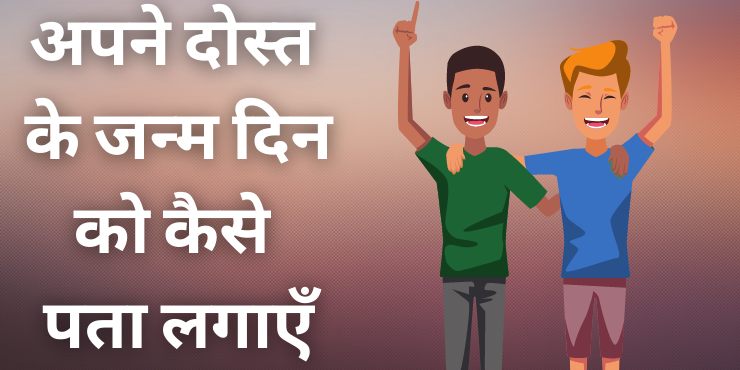 अपने दोस्त के जन्म दिन को कैसे पता लगाएँ अपने दोस्त के जन्म दिन को कैसे पता लगाएँ