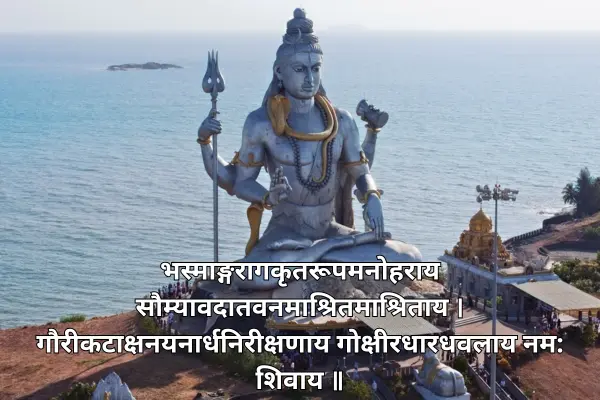 भस्माङ्गरागकृतरूपमनोहराय सौम्यावदातवनमाश्रितमाश्रिताय ।
गौरीकटाक्षनयनार्धनिरीक्षणाय गोक्षीरधारधवलाय नम शिवाय ॥